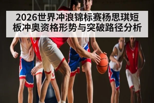 2026世界冲浪锦标赛杨思琪短板冲奥资格形势与突破路径分析